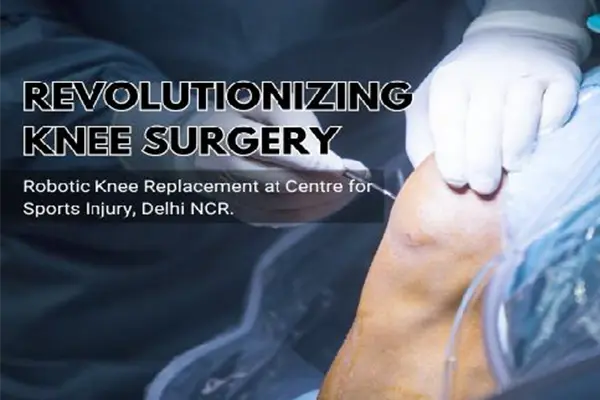 Revolutionizing Knee Surgery: Robotic Knee Replacement at Centre for Sports Injury, Delhi NCR