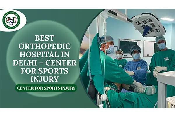 Best Orthopedic Hospital in Delhi – Advanced Treatments & Patient Care at Center for Sports Injury